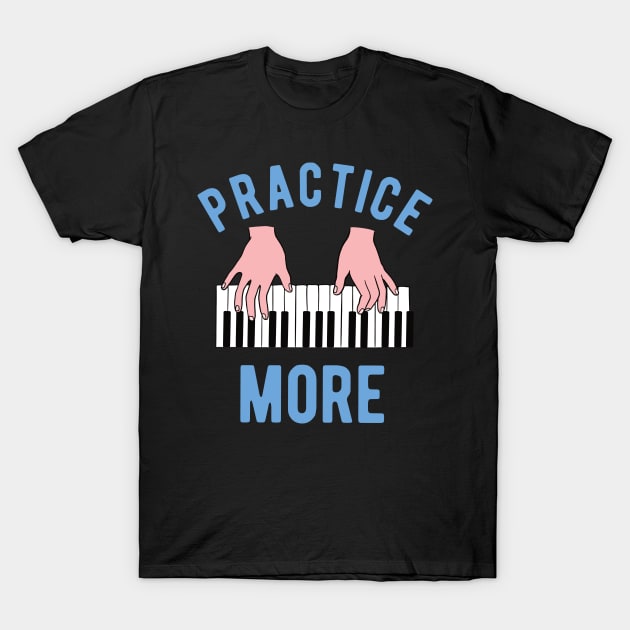 Piano Student - Practice More T-Shirt by Upsketch